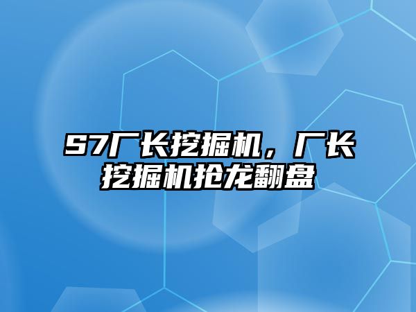 S7廠長挖掘機(jī)，廠長挖掘機(jī)搶龍翻盤