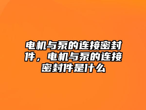 電機(jī)與泵的連接密封件，電機(jī)與泵的連接密封件是什么