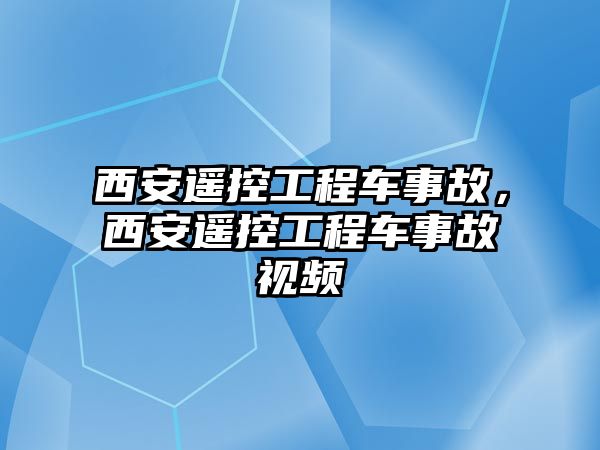 西安遙控工程車事故，西安遙控工程車事故視頻