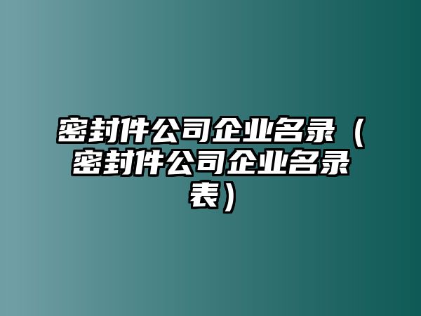 密封件公司企業(yè)名錄（密封件公司企業(yè)名錄表）