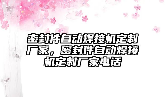 密封件自動焊接機定制廠家，密封件自動焊接機定制廠家電話