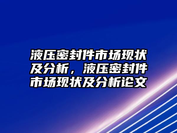 液壓密封件市場現(xiàn)狀及分析，液壓密封件市場現(xiàn)狀及分析論文