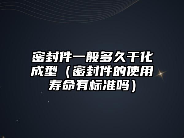 密封件一般多久干化成型（密封件的使用壽命有標(biāo)準(zhǔn)嗎）