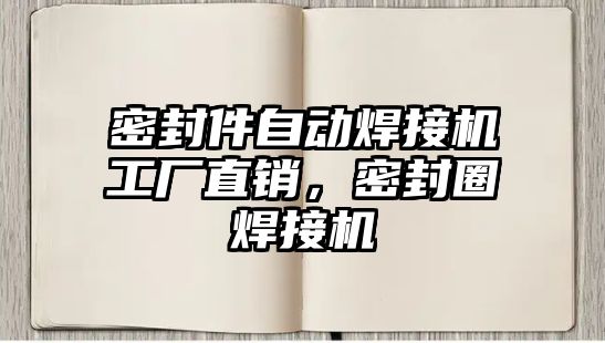 密封件自動焊接機工廠直銷，密封圈焊接機