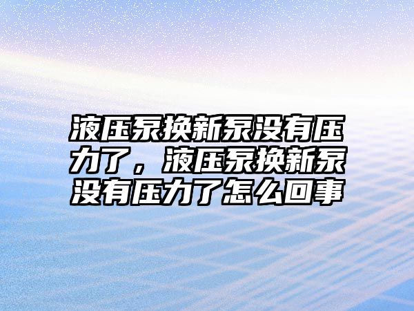 液壓泵換新泵沒(méi)有壓力了，液壓泵換新泵沒(méi)有壓力了怎么回事