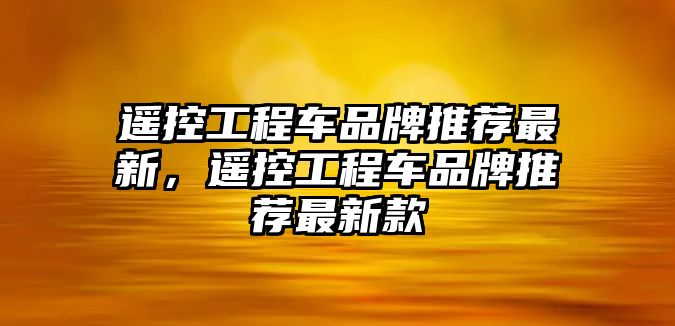 遙控工程車品牌推薦最新，遙控工程車品牌推薦最新款