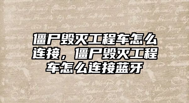 僵尸毀滅工程車怎么連接，僵尸毀滅工程車怎么連接藍(lán)牙