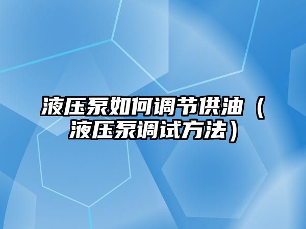 液壓泵如何調(diào)節(jié)供油（液壓泵調(diào)試方法）