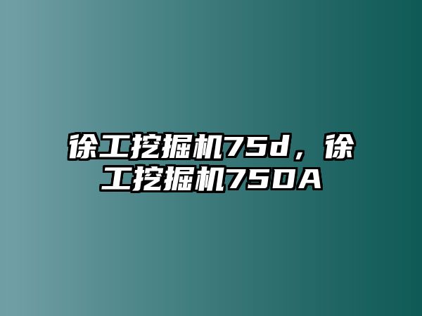 徐工挖掘機75d，徐工挖掘機75DA