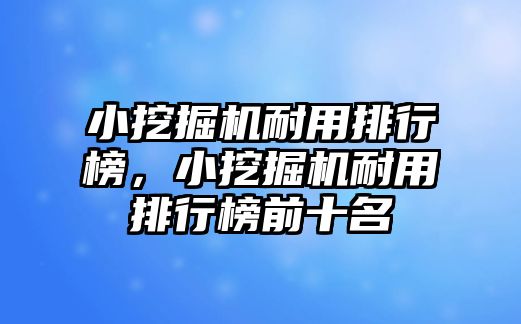 小挖掘機耐用排行榜，小挖掘機耐用排行榜前十名