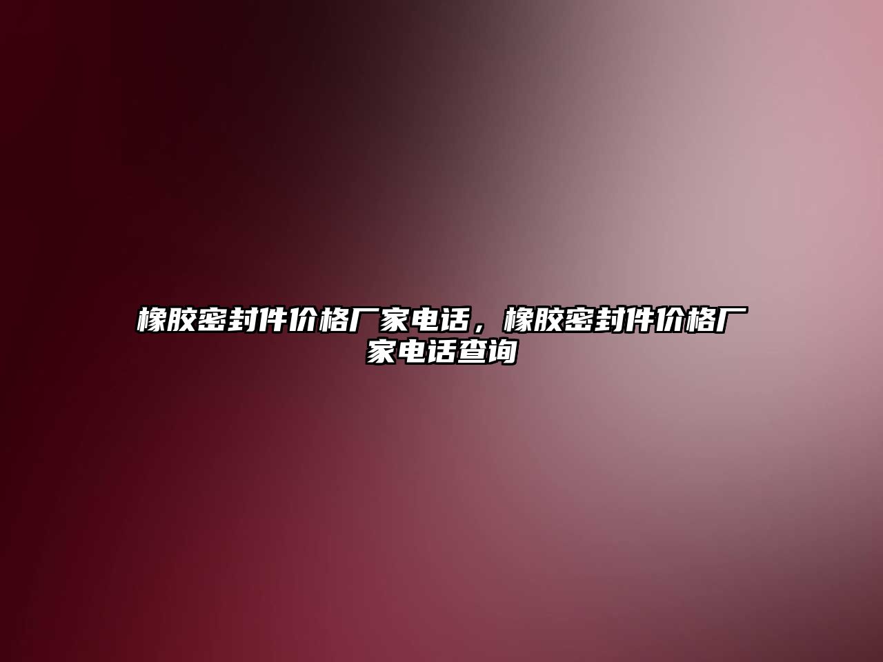 橡膠密封件價(jià)格廠家電話，橡膠密封件價(jià)格廠家電話查詢