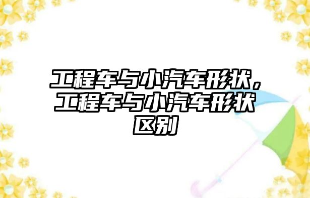 工程車與小汽車形狀，工程車與小汽車形狀區(qū)別