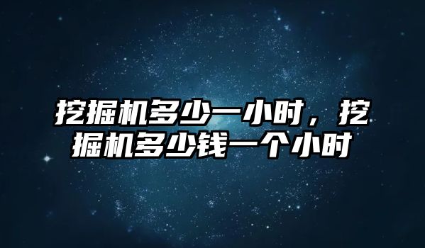 挖掘機多少一小時，挖掘機多少錢一個小時