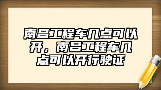 南昌工程車幾點可以開，南昌工程車幾點可以開行駛證