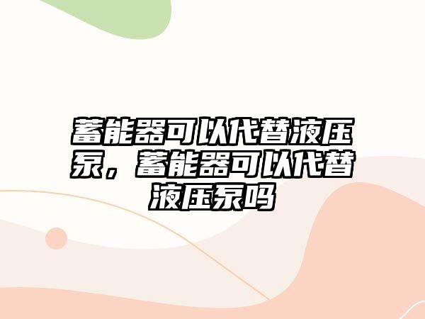 蓄能器可以代替液壓泵，蓄能器可以代替液壓泵嗎