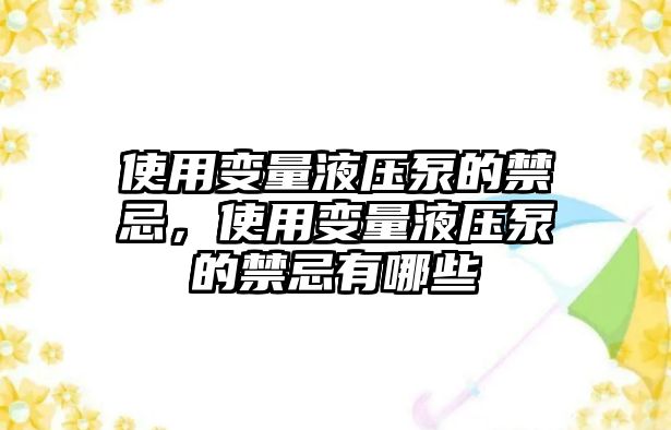 使用變量液壓泵的禁忌，使用變量液壓泵的禁忌有哪些