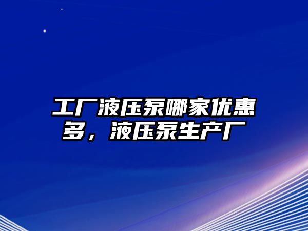 工廠液壓泵哪家優(yōu)惠多，液壓泵生產(chǎn)廠