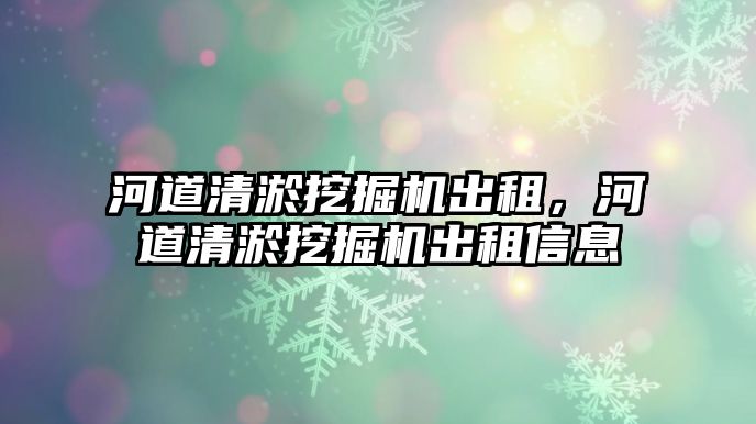 河道清淤挖掘機出租，河道清淤挖掘機出租信息