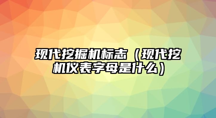 現(xiàn)代挖掘機(jī)標(biāo)志（現(xiàn)代挖機(jī)儀表字母是什么）