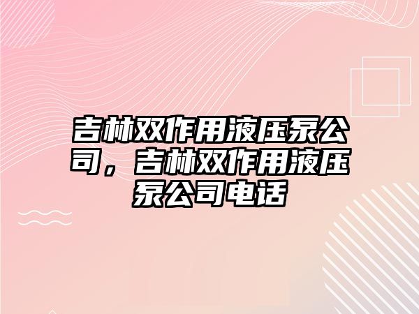 吉林雙作用液壓泵公司，吉林雙作用液壓泵公司電話