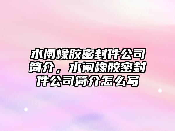 水閘橡膠密封件公司簡介，水閘橡膠密封件公司簡介怎么寫