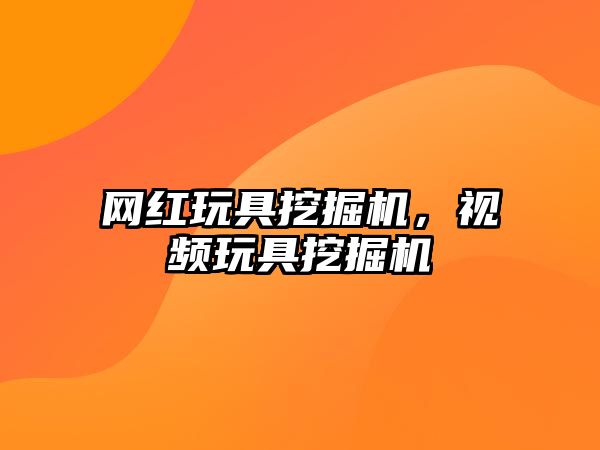 網(wǎng)紅玩具挖掘機(jī)，視頻玩具挖掘機(jī)