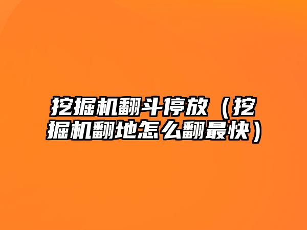 挖掘機翻斗停放（挖掘機翻地怎么翻最快）