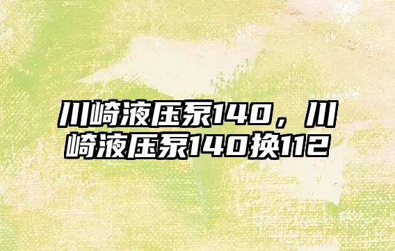 川崎液壓泵140，川崎液壓泵140換112