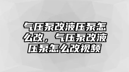 氣壓泵改液壓泵怎么改，氣壓泵改液壓泵怎么改視頻