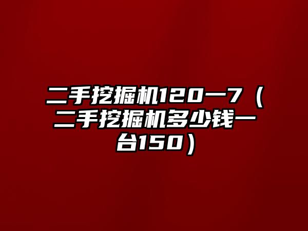 二手挖掘機(jī)120一7（二手挖掘機(jī)多少錢一臺(tái)150）