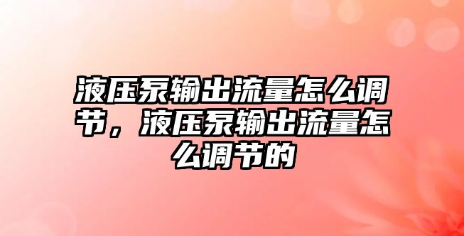 液壓泵輸出流量怎么調(diào)節(jié)，液壓泵輸出流量怎么調(diào)節(jié)的