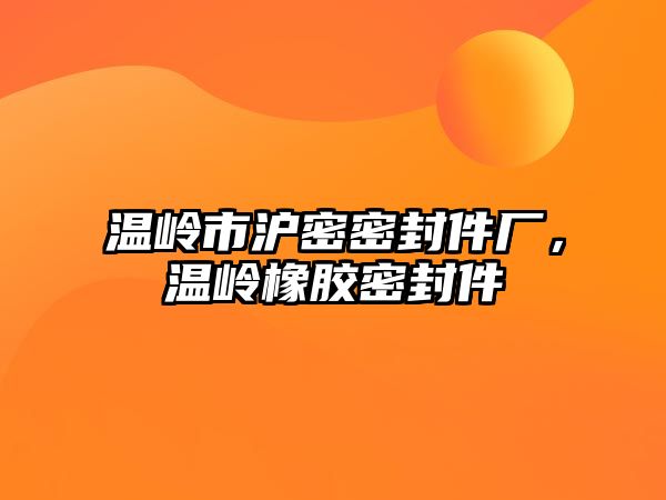 溫嶺市滬密密封件廠，溫嶺橡膠密封件