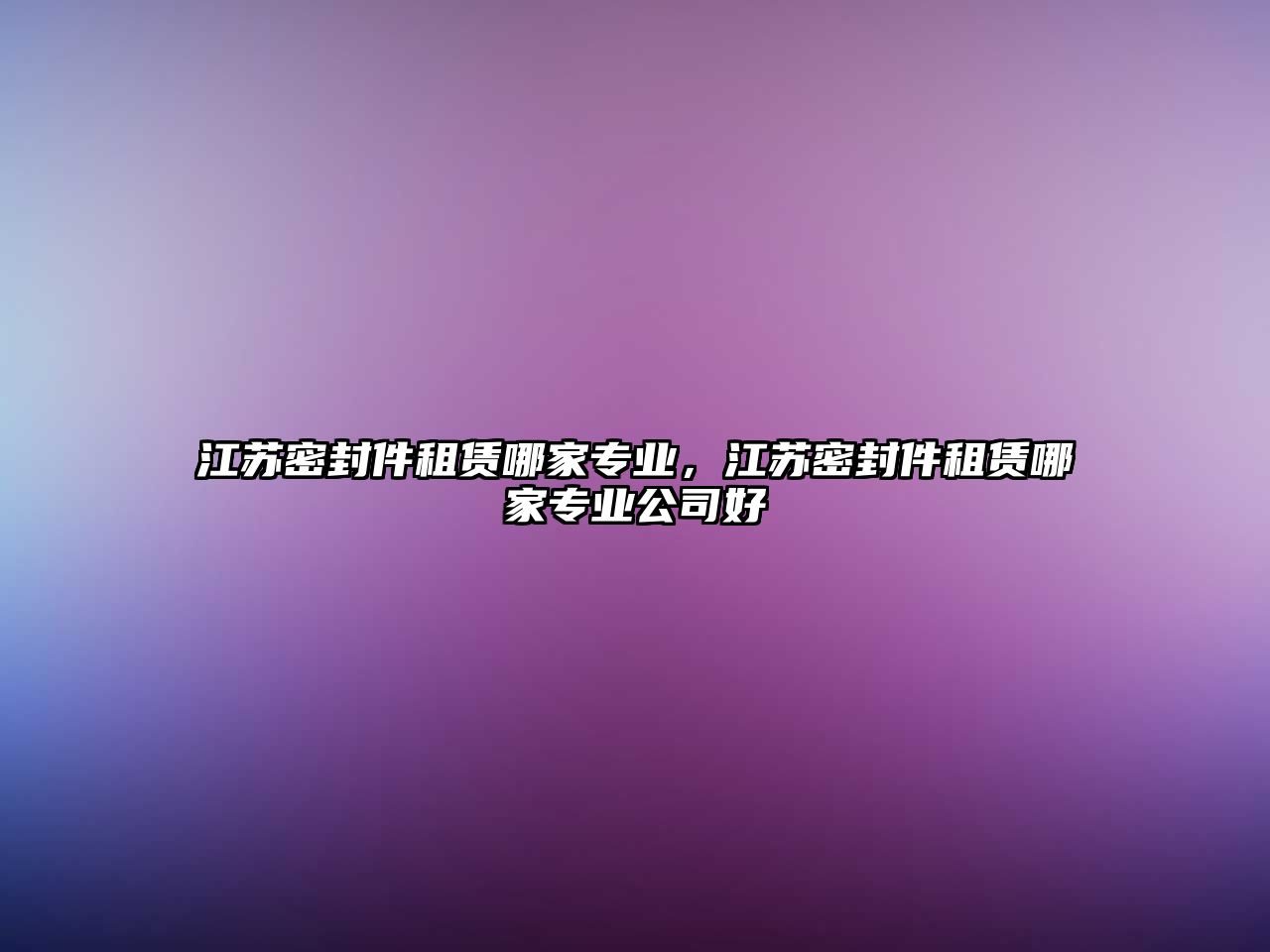 江蘇密封件租賃哪家專業(yè)，江蘇密封件租賃哪家專業(yè)公司好