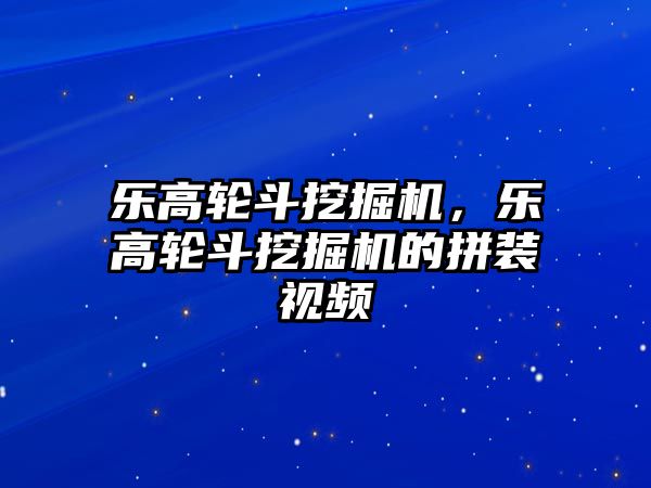 樂高輪斗挖掘機，樂高輪斗挖掘機的拼裝視頻