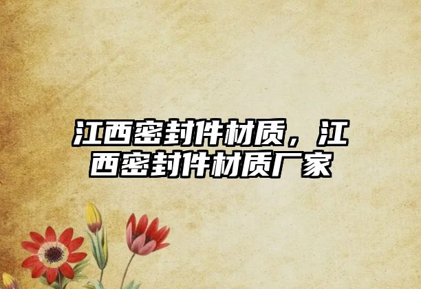 江西密封件材質(zhì)，江西密封件材質(zhì)廠家