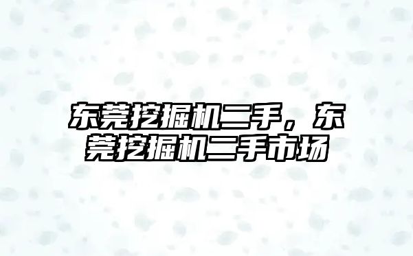 東莞挖掘機(jī)二手，東莞挖掘機(jī)二手市場(chǎng)