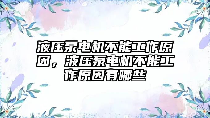 液壓泵電機(jī)不能工作原因，液壓泵電機(jī)不能工作原因有哪些