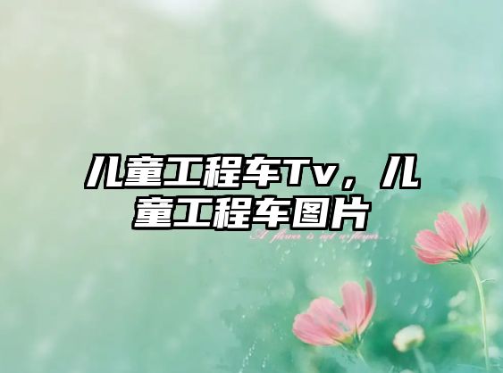 兒童工程車Tv，兒童工程車圖片