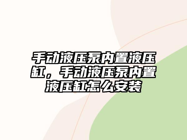 手動液壓泵內(nèi)置液壓缸，手動液壓泵內(nèi)置液壓缸怎么安裝