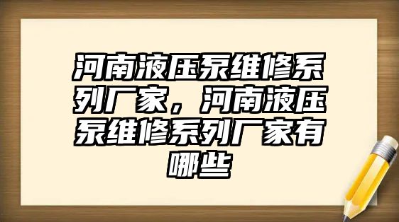 河南液壓泵維修系列廠家，河南液壓泵維修系列廠家有哪些