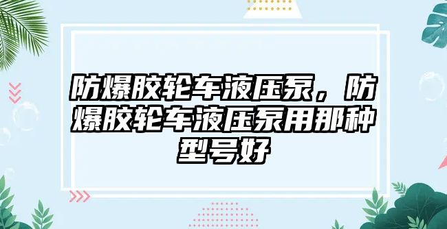 防爆膠輪車液壓泵，防爆膠輪車液壓泵用那種型號好