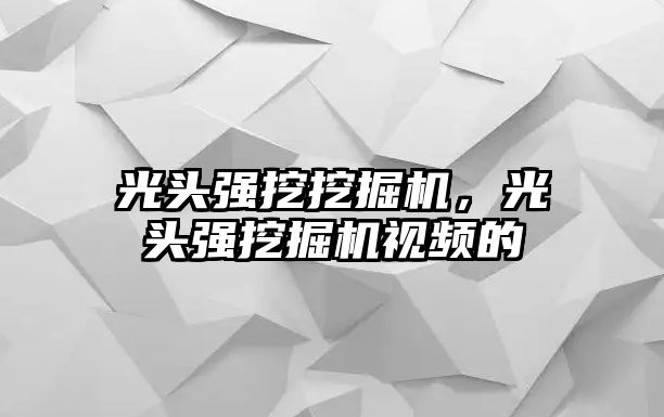 光頭強挖挖掘機，光頭強挖掘機視頻的