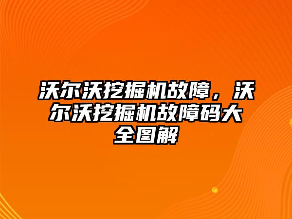 沃爾沃挖掘機(jī)故障，沃爾沃挖掘機(jī)故障碼大全圖解