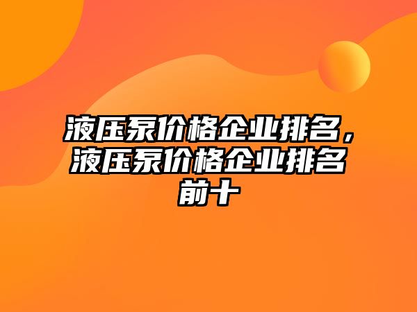 液壓泵價(jià)格企業(yè)排名，液壓泵價(jià)格企業(yè)排名前十