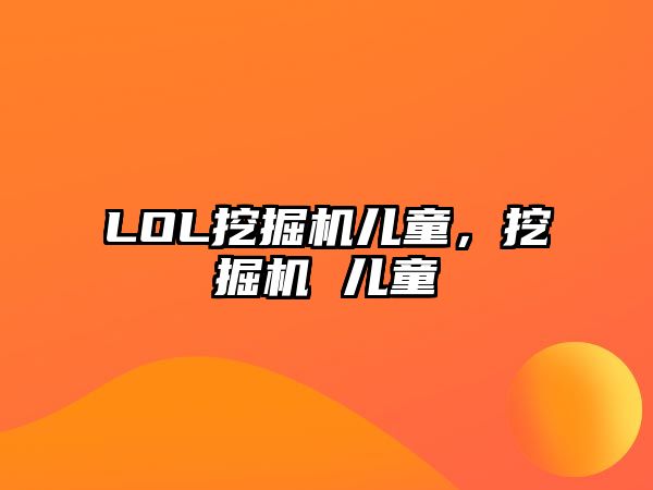 LOL挖掘機(jī)兒童，挖掘機(jī) 兒童