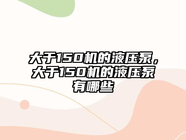 大于150機(jī)的液壓泵，大于150機(jī)的液壓泵有哪些