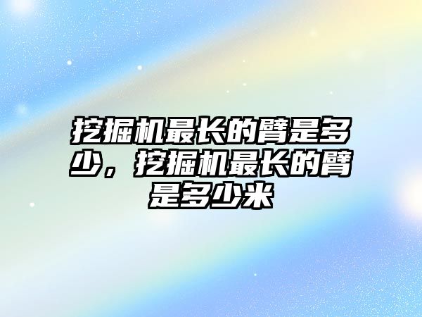 挖掘機最長的臂是多少，挖掘機最長的臂是多少米