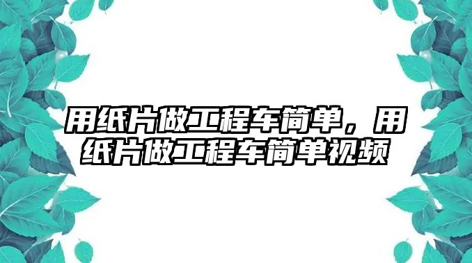 用紙片做工程車簡單，用紙片做工程車簡單視頻