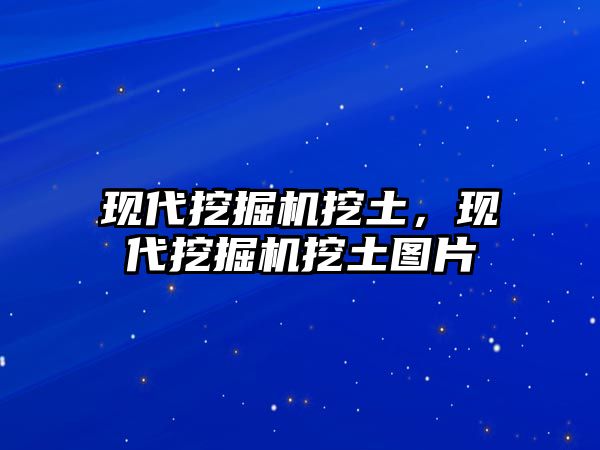 現(xiàn)代挖掘機挖土，現(xiàn)代挖掘機挖土圖片