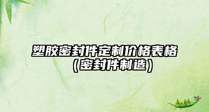 塑膠密封件定制價格表格（密封件制造）